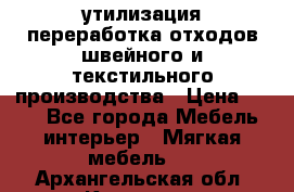 утилизация переработка отходов швейного и текстильного производства › Цена ­ 100 - Все города Мебель, интерьер » Мягкая мебель   . Архангельская обл.,Коряжма г.